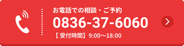 お電話での相談・ご予約 0836-37-6060 【受付時間】9:00〜18:00