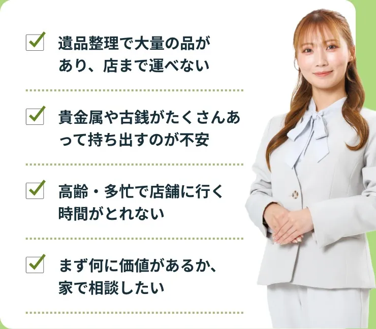 遺品整理で大量の品があり、店まで運べない。貴金属や古銭がたくさんあって持ち出すのが不安。高齢・多忙で店舗に行く時間がとれない。まず何に価値があるか、家で相談したい。
