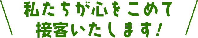 私たちが心をこめて接客いたします!